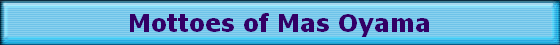 Mottoes of Mas Oyama Mottoes of Mas Oyama